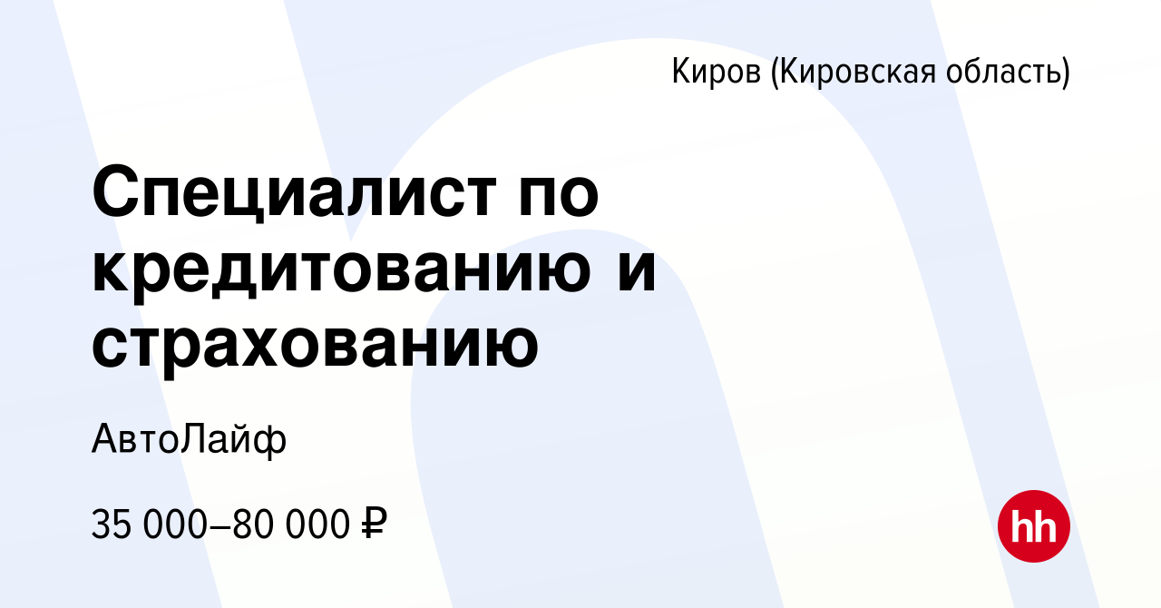 Вакансия Специалист по кредитованию и страхованию в Кирове (Кировская  область), работа в компании АвтоЛайф (вакансия в архиве c 5 октября 2023)