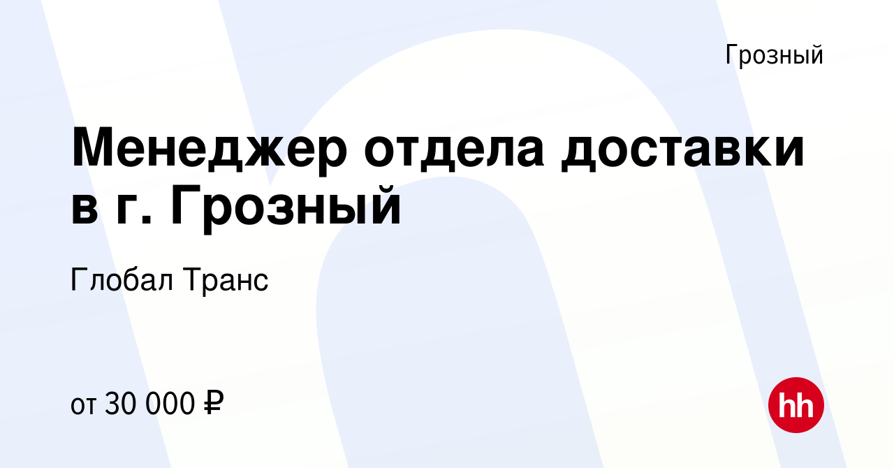 Вакансия Менеджер отдела доставки в г. Грозный в Грозном, работа в компании Глобал  Транс (вакансия в архиве c 5 октября 2023)