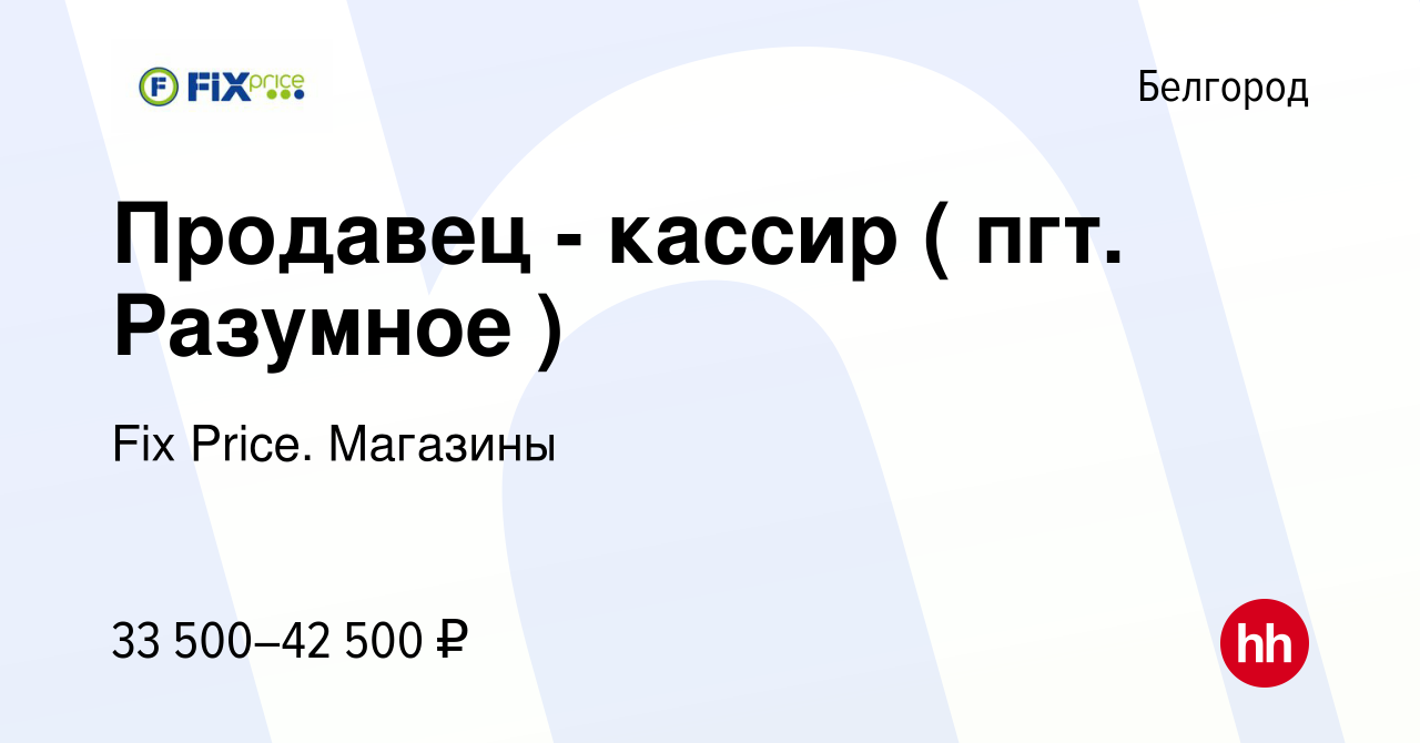 Вакансия Продавец - кассир ( пгт. Разумное ) в Белгороде, работа в компании  Fix Price. Магазины (вакансия в архиве c 9 февраля 2024)