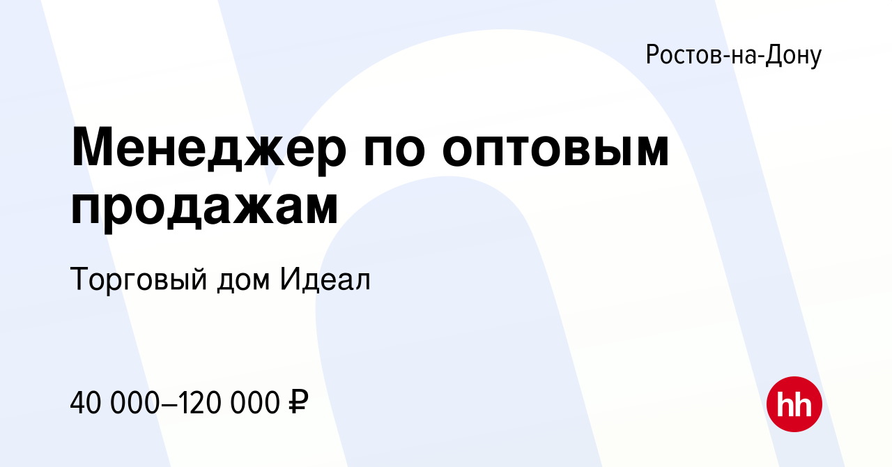 Вакансия Менеджер по оптовым продажам в Ростове-на-Дону, работа в компании Торговый  дом Идеал (вакансия в архиве c 5 октября 2023)