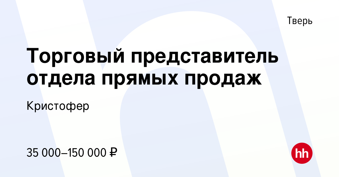 Вакансия Торговый представитель отдела прямых продаж в Твери, работа в  компании Кристофер (вакансия в архиве c 5 октября 2023)