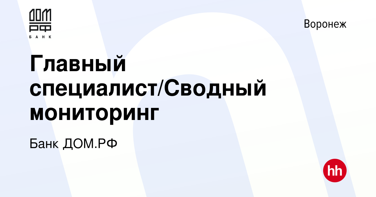 Вакансия Главный специалист/Сводный мониторинг в Воронеже, работа в  компании Банк ДОМ.РФ (вакансия в архиве c 5 октября 2023)