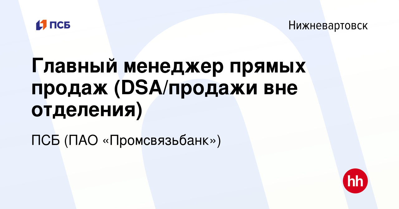 Вакансия Главный менеджер прямых продаж (DSA/продажи вне отделения) в  Нижневартовске, работа в компании ПСБ (ПАО «Промсвязьбанк») (вакансия в  архиве c 27 октября 2023)