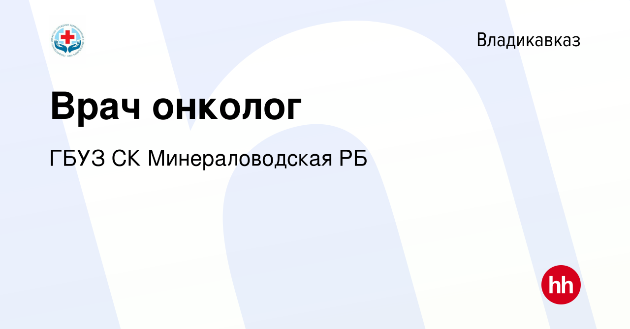 Вакансия Врач онколог во Владикавказе, работа в компании ГБУЗ СК  Минераловодская РБ (вакансия в архиве c 5 октября 2023)