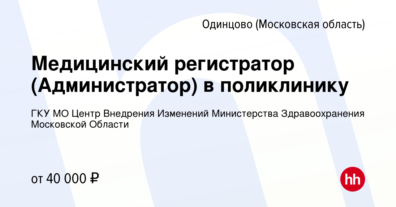 Вакансия Медицинский регистратор (Администратор) в поликлинику в Одинцово,  работа в компании ГКУ МО Центр Внедрения Изменений Министерства  Здравоохранения Московской Области (вакансия в архиве c 2 октября 2023)