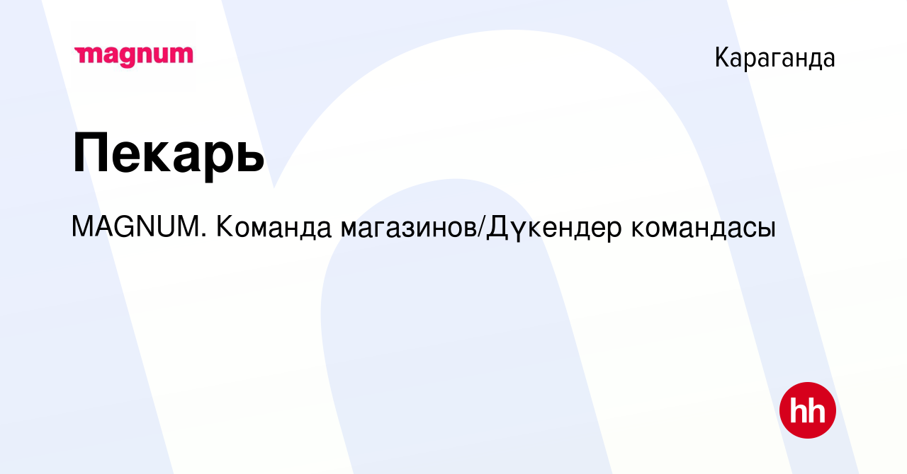 Вакансия Пекарь в Караганде, работа в компании MAGNUM. Команда  магазинов/Дүкендер командасы (вакансия в архиве c 5 октября 2023)