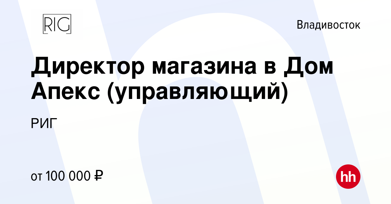 Вакансия Директор магазина в Дом Апекс (управляющий) во Владивостоке,  работа в компании РИГ (вакансия в архиве c 5 октября 2023)