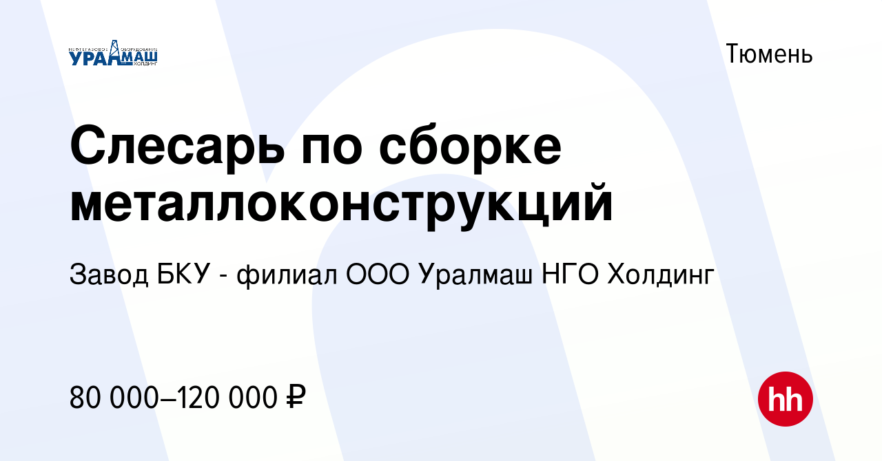 Вакансия Слесарь по сборке металлоконструкций в Тюмени, работа в компании Завод  БКУ - филиал ООО Уралмаш НГО Холдинг