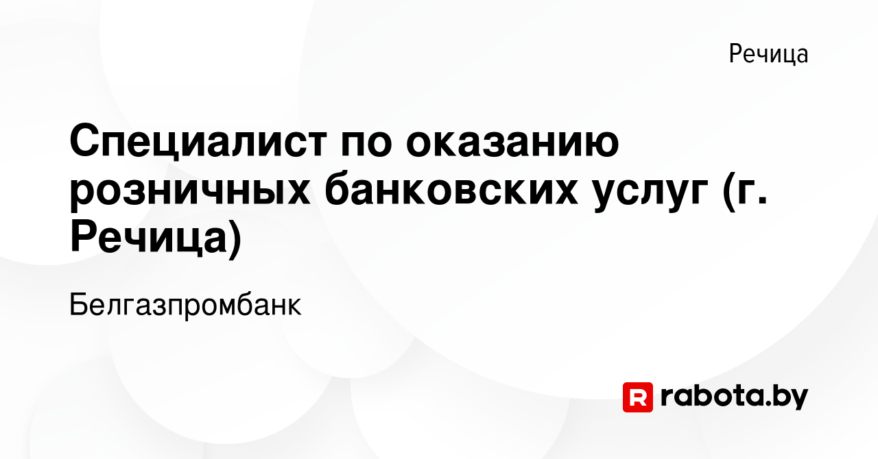 Вакансия Специалист по оказанию розничных банковских услуг (г. Речица) в  Речице, работа в компании Белгазпромбанк (вакансия в архиве c 29 сентября  2023)