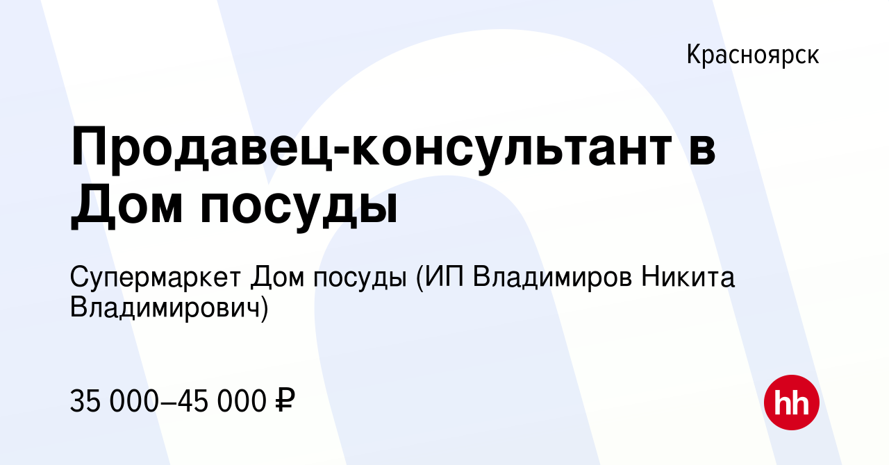 Вакансия Продавец-консультант в Дом посуды в Красноярске, работа в компании  Супермаркет Дом посуды (ИП Владимиров Никита Владимирович) (вакансия в  архиве c 2 ноября 2023)