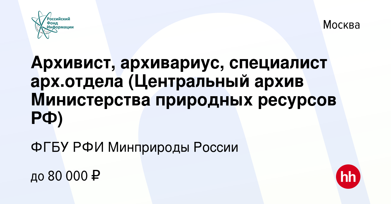 Вакансия Архивист, архивариус, специалист арх.отдела (Центральный архив  Министерства природных ресурсов РФ) в Москве, работа в компании ФГБУ РФИ  Минприроды России (вакансия в архиве c 26 февраля 2024)