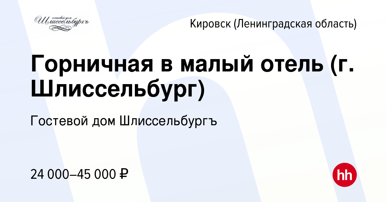 Вакансия Горничная в малый отель (г. Шлиссельбург) в Кировске, работа в  компании Гостевой дом Шлиссельбургъ (вакансия в архиве c 5 октября 2023)