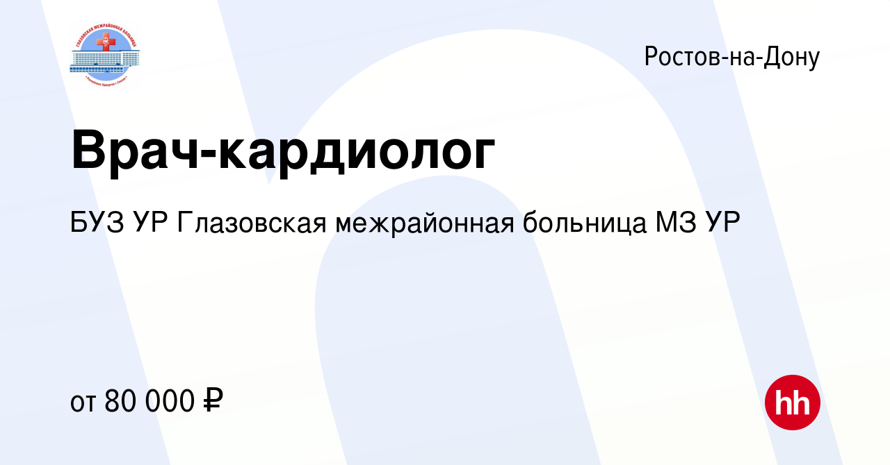 Вакансия Врач-кардиолог в Ростове-на-Дону, работа в компании БУЗ УР  Глазовская межрайонная больница МЗ УР (вакансия в архиве c 20 апреля 2024)