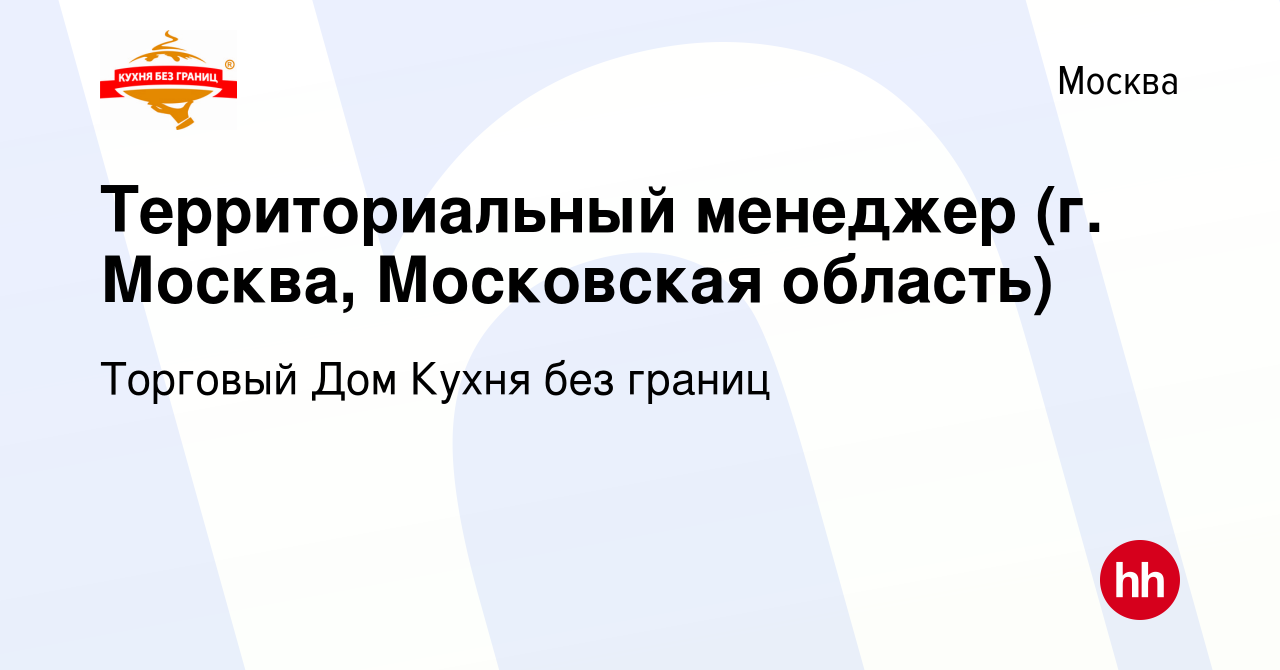 Вакансия Территориальный менеджер (г. Москва, Московская область) в Москве,  работа в компании Торговый Дом Кухня без границ (вакансия в архиве c 14  ноября 2023)