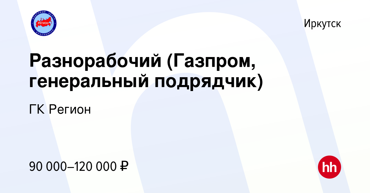 Вакансия Разнорабочий (Газпром, генеральный подрядчик) в Иркутске, работа в  компании ГК Регион (вакансия в архиве c 5 октября 2023)