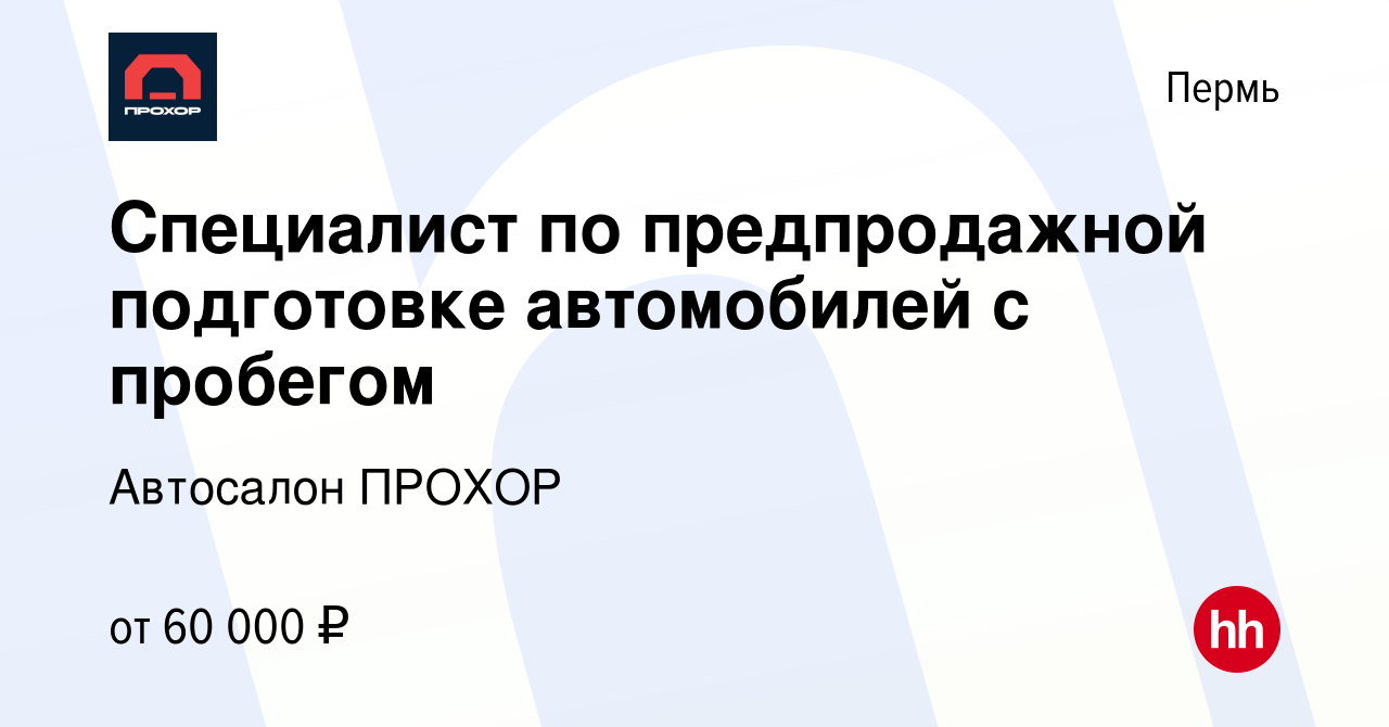 Вакансия Специалист по предпродажной подготовке автомобилей с пробегом в  Перми, работа в компании Автосалон ПРОХОР (вакансия в архиве c 5 октября  2023)