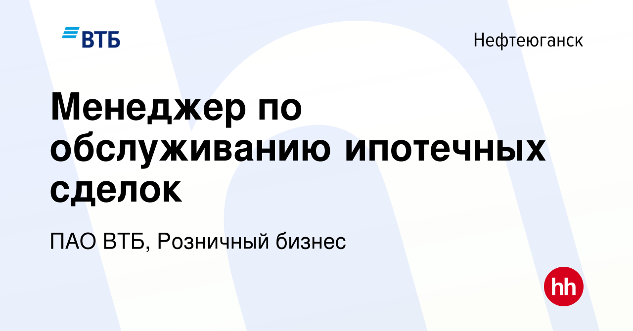 Вакансия Менеджер по обслуживанию ипотечных сделок в Нефтеюганске, работа в  компании ПАО ВТБ, Розничный бизнес (вакансия в архиве c 31 октября 2023)