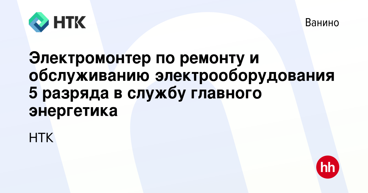 Вакансия Электромонтер по ремонту и обслуживанию электрооборудования 5  разряда в службу главного энергетика в Ванине, работа в компании НТК