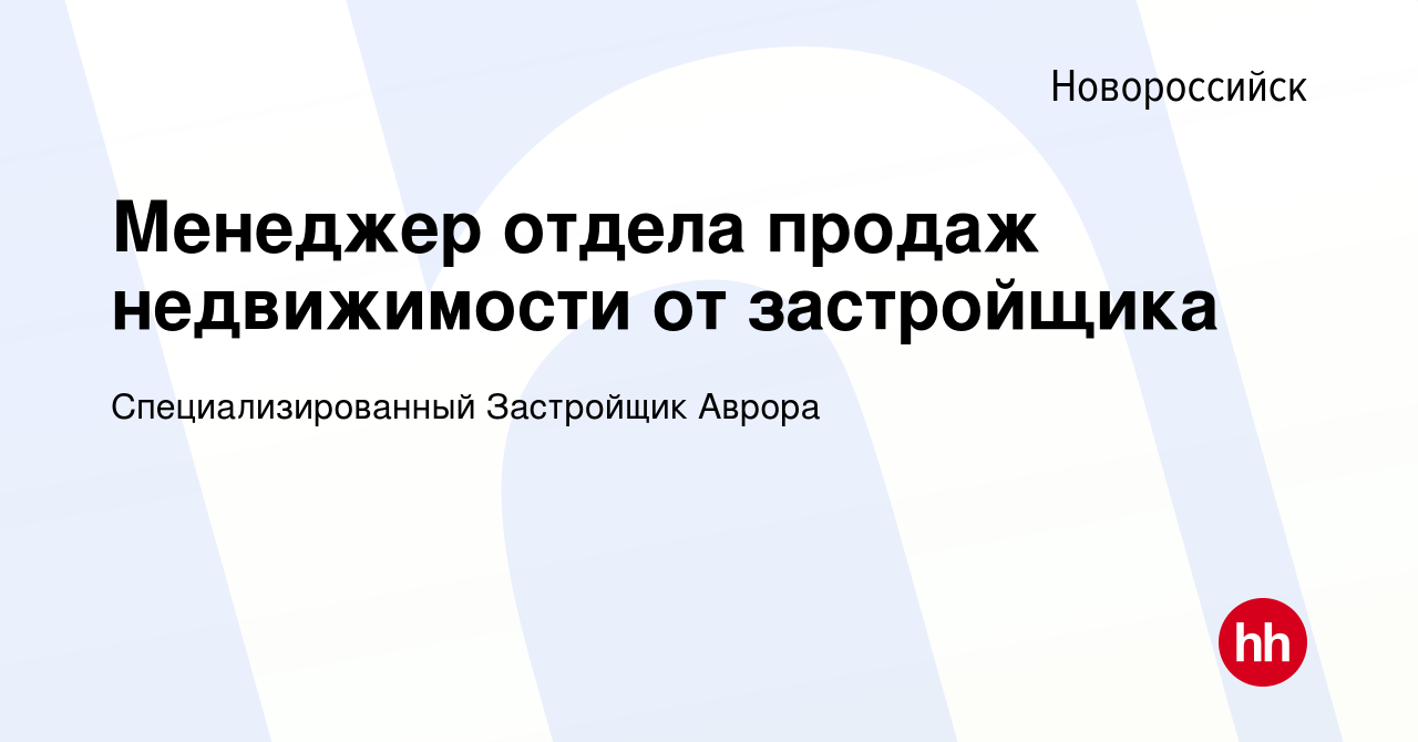 Вакансия Менеджер отдела продаж недвижимости от застройщика в Новороссийске,  работа в компании Специализированный Застройщик Аврора (вакансия в архиве c  5 октября 2023)