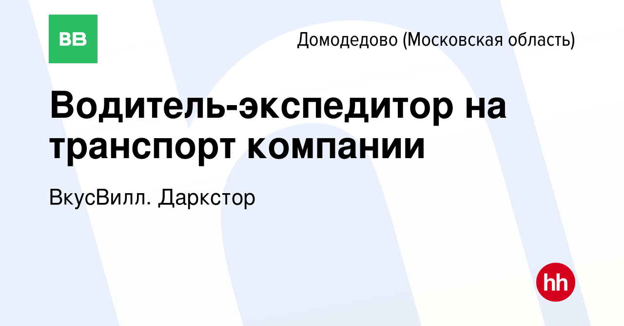 Вакансия Водитель-экспедитор на транспорт компании в Домодедово, работа в  компании ВкусВилл. Даркстор (вакансия в архиве c 28 сентября 2023)