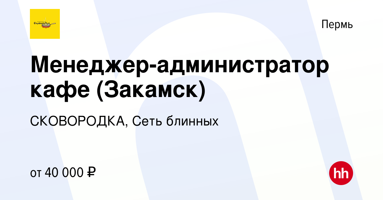 Вакансия Менеджер-администратор кафе (Закамск) в Перми, работа в компании  СКОВОРОДКА, Сеть блинных (вакансия в архиве c 12 января 2024)