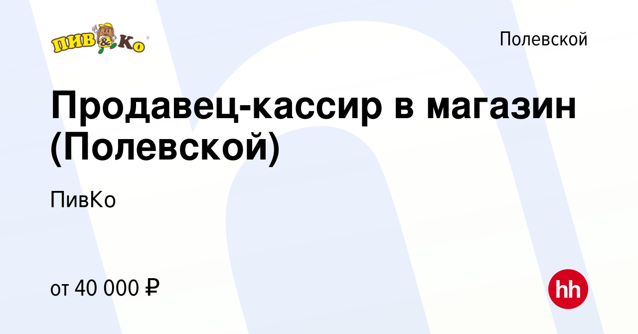 Вакансия Продавец-кассир в магазин (Полевской) в Полевском, работа в  компании ПивКо (вакансия в архиве c 5 октября 2023)