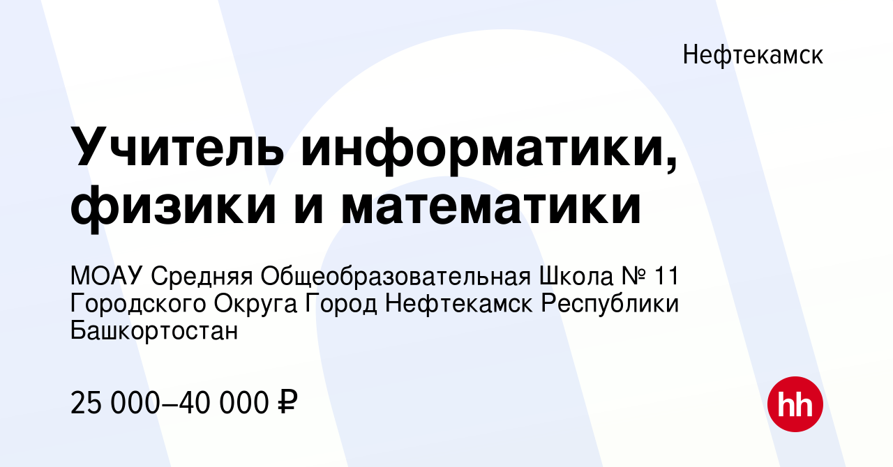 Вакансия Учитель информатики, физики и математики в Нефтекамске, работа в  компании МОАУ Средняя Общеобразовательная Школа № 11 Городского Округа  Город Нефтекамск Республики Башкортостан (вакансия в архиве c 6 октября  2023)