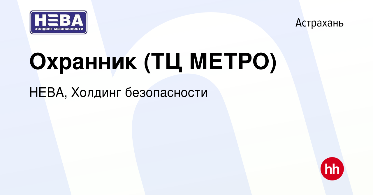 Вакансия Охранник (ТЦ МЕТРО) в Астрахани, работа в компании НЕВА, Холдинг  безопасности (вакансия в архиве c 6 октября 2023)