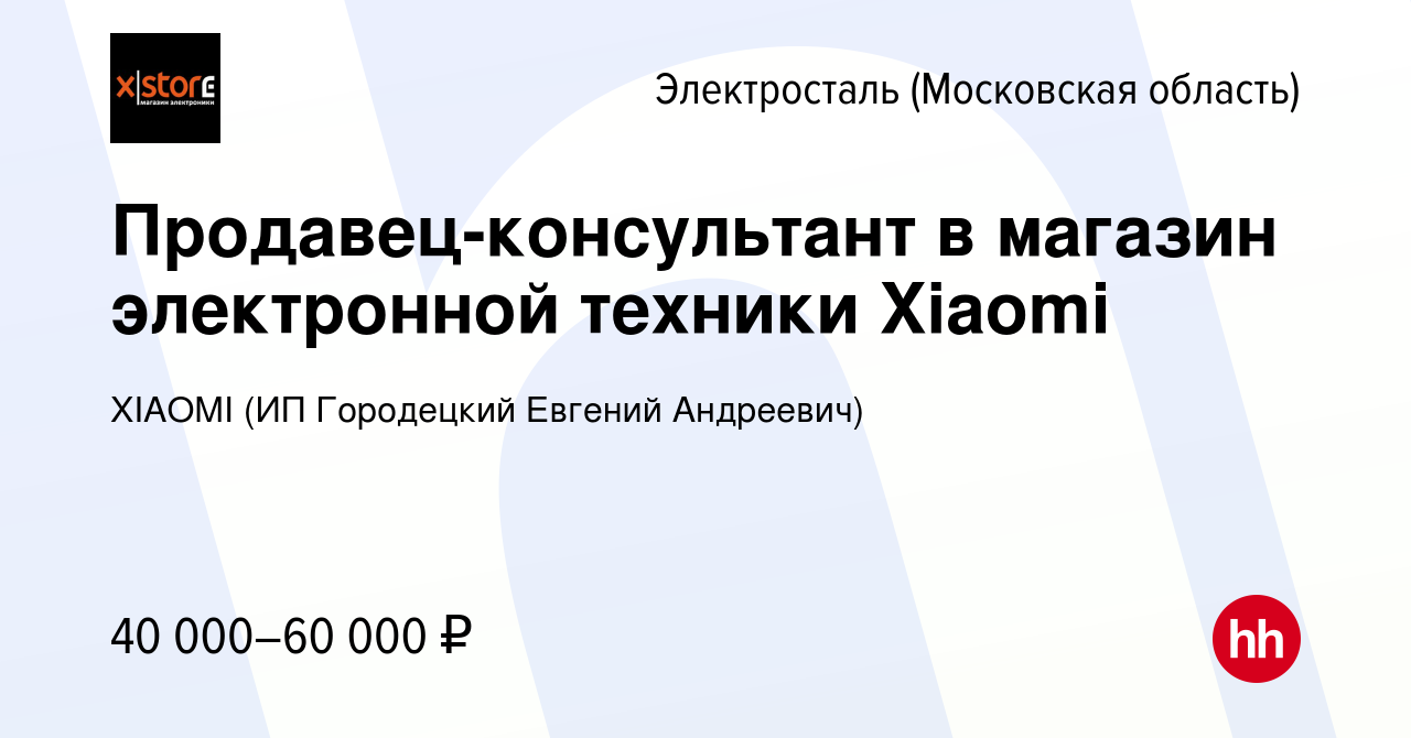 Вакансия Продавец-консультант в магазин электронной техники Xiaomi в  Электростали, работа в компании XIAOMI (ИП Городецкий Евгений Андреевич)  (вакансия в архиве c 6 октября 2023)