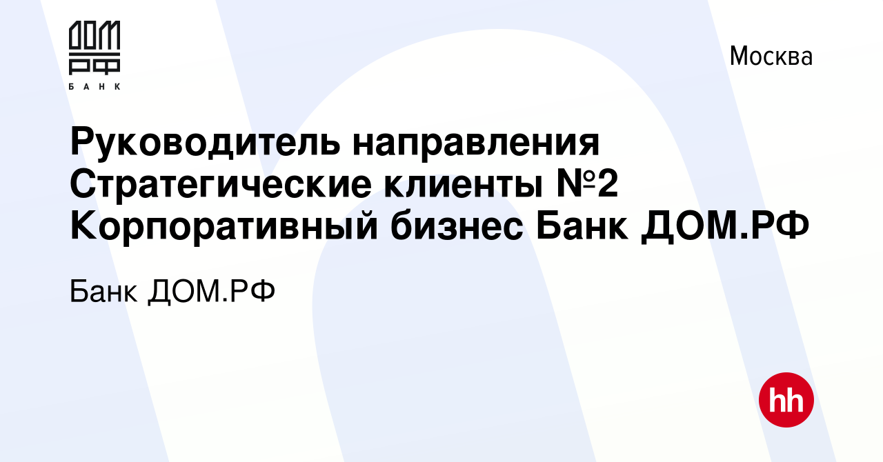 Вакансия Руководитель направления Стратегические клиенты №2 Корпоративный  бизнес Банк ДОМ.РФ в Москве, работа в компании Банк ДОМ.РФ (вакансия в  архиве c 7 ноября 2023)