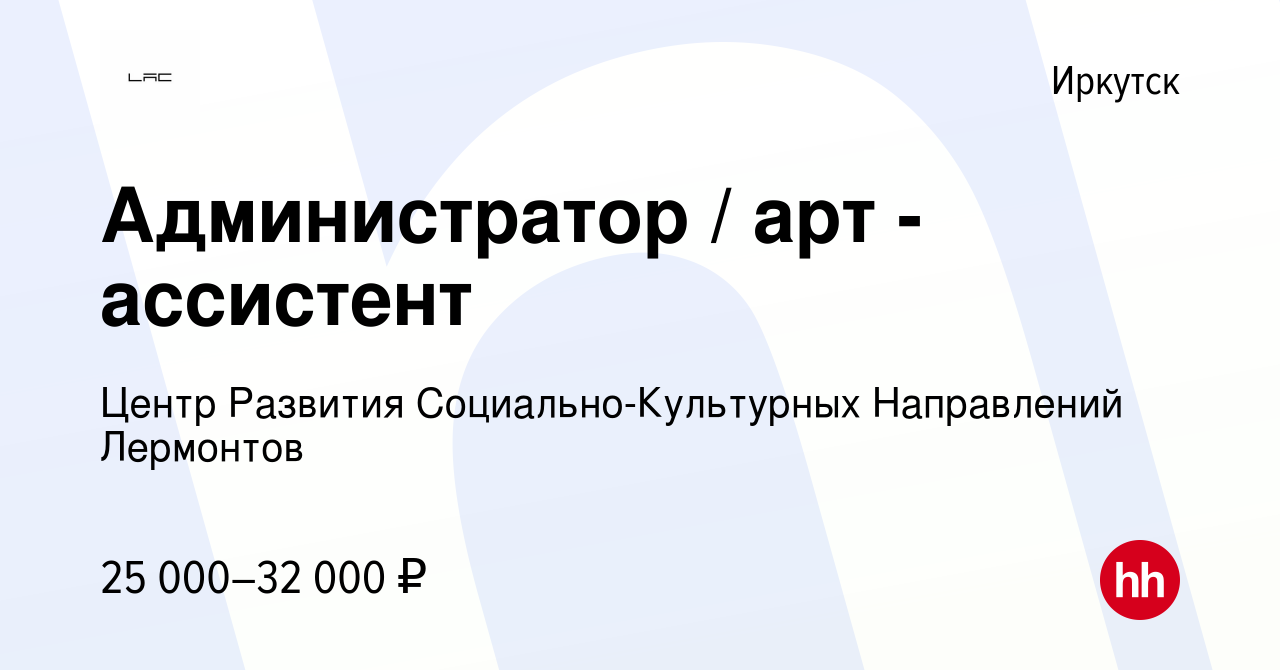 Вакансия Администратор / арт - ассистент в Иркутске, работа в компании  Центр Развития Социально-Культурных Направлений Лермонтов (вакансия в  архиве c 6 октября 2023)