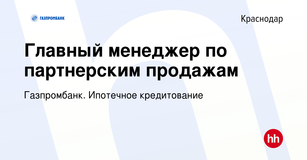 Вакансия Главный менеджер по партнерским продажам в Краснодаре, работа в  компании Газпромбанк. Ипотечное кредитование (вакансия в архиве c 4 октября  2023)