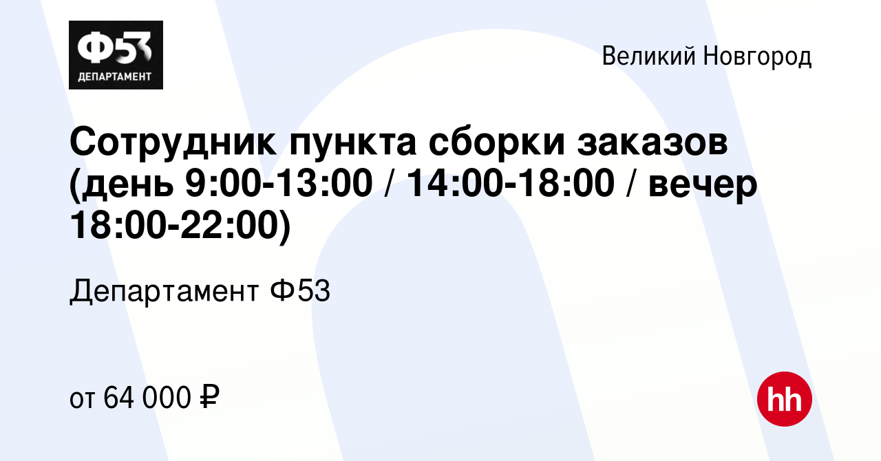 Вакансия Сотрудник пункта сборки заказов (день 9:00-13:00 / 14:00-18:00 /  вечер 18:00-22:00) в Великом Новгороде, работа в компании Департамент Ф53  (вакансия в архиве c 6 октября 2023)