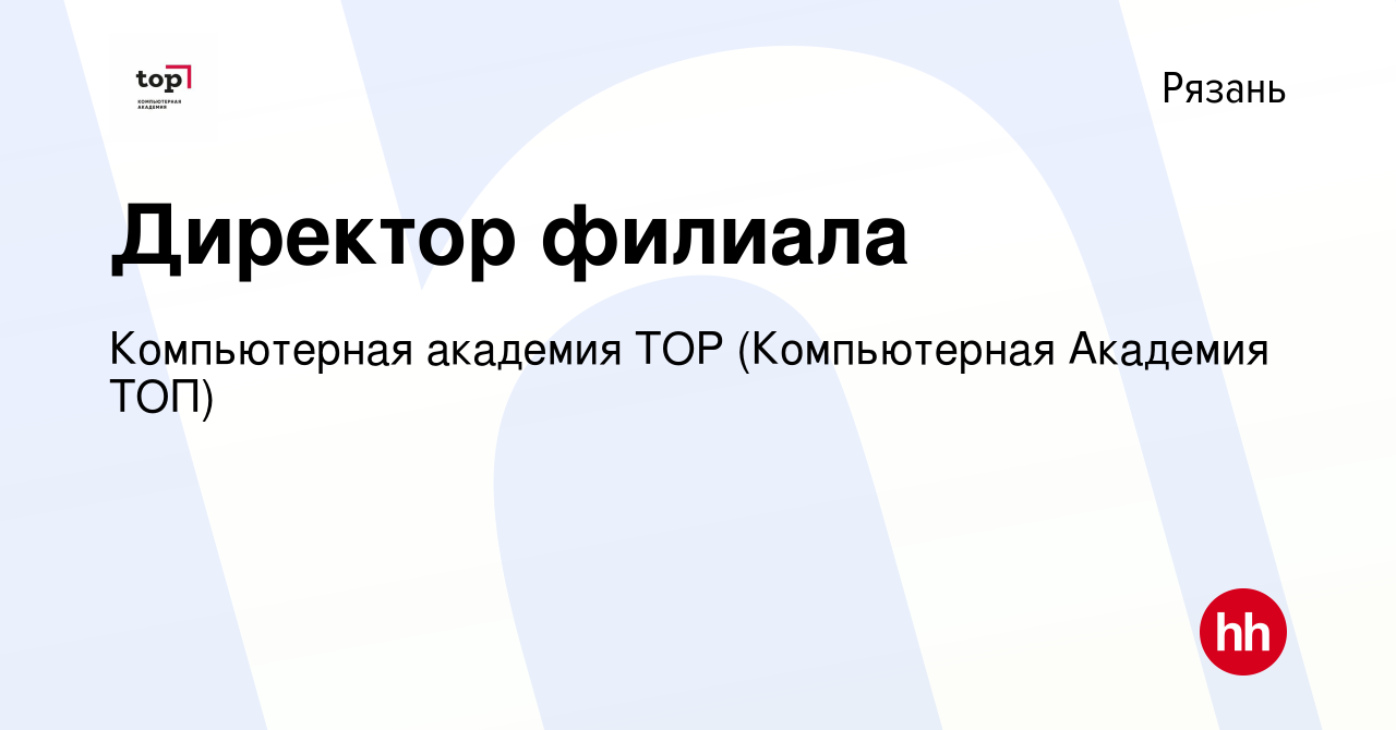 Вакансия Директор филиала в Рязани, работа в компании Компьютерная Академия  Top (вакансия в архиве c 6 октября 2023)