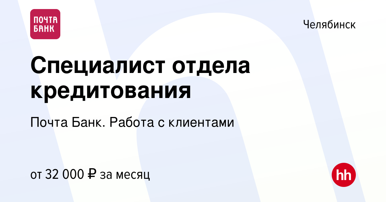 Вакансия Специалист отдела кредитования в Челябинске, работа в компании  Почта Банк. Работа с клиентами (вакансия в архиве c 11 января 2024)