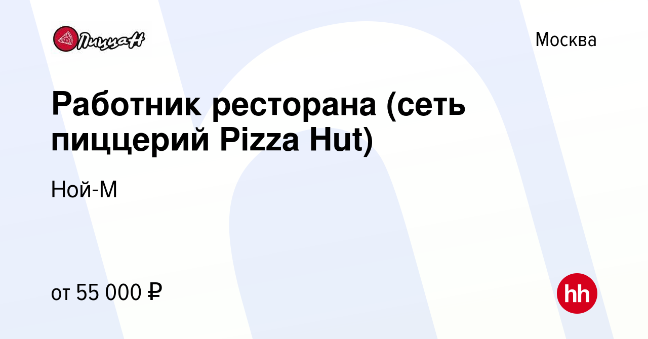 Вакансия Работник ресторана (сеть пиццерий Pizza Hut) в Москве, работа в  компании Ной-М (вакансия в архиве c 6 октября 2023)