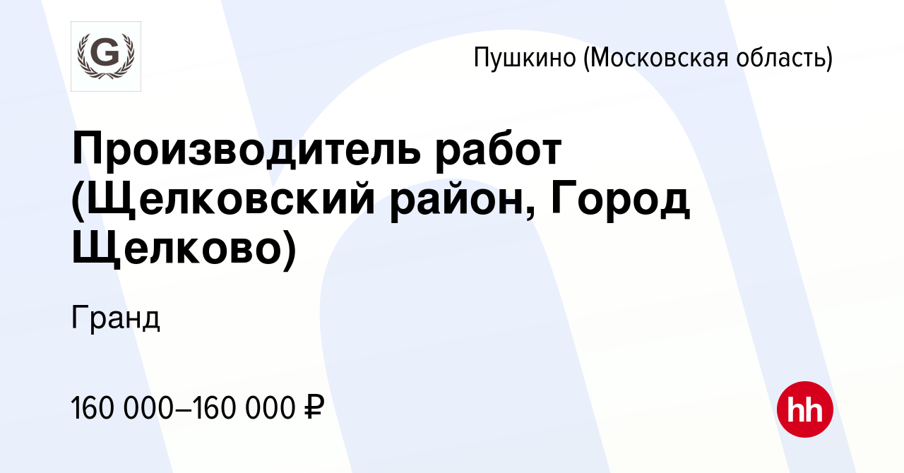 Вакансия Производитель работ (Щелковский район, Город Щелково) в Пушкино  (Московская область) , работа в компании Гранд (вакансия в архиве c 11  ноября 2023)