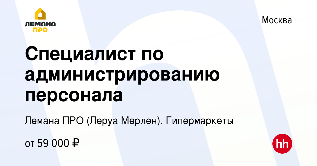 Вакансия Специалист по администрированию персонала в Москве, работа в  компании Леруа Мерлен. Гипермаркеты (вакансия в архиве c 14 сентября 2023)