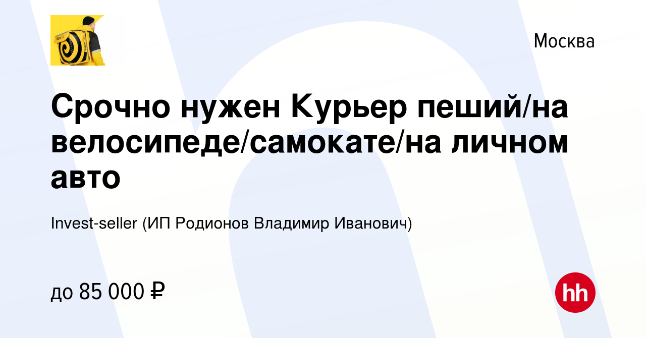 Вакансия Срочно нужен Курьер пеший/на велосипеде/самокате/на личном авто в  Москве, работа в компании Invest-seller (ИП Родионов Владимир Иванович)  (вакансия в архиве c 7 сентября 2023)