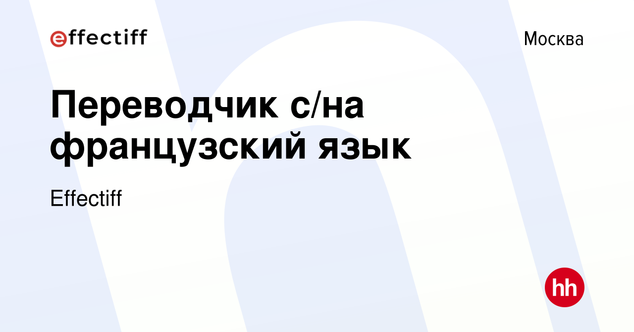 Вакансия Переводчик с/на французский язык в Москве, работа в компании  Effectiff (вакансия в архиве c 6 октября 2023)