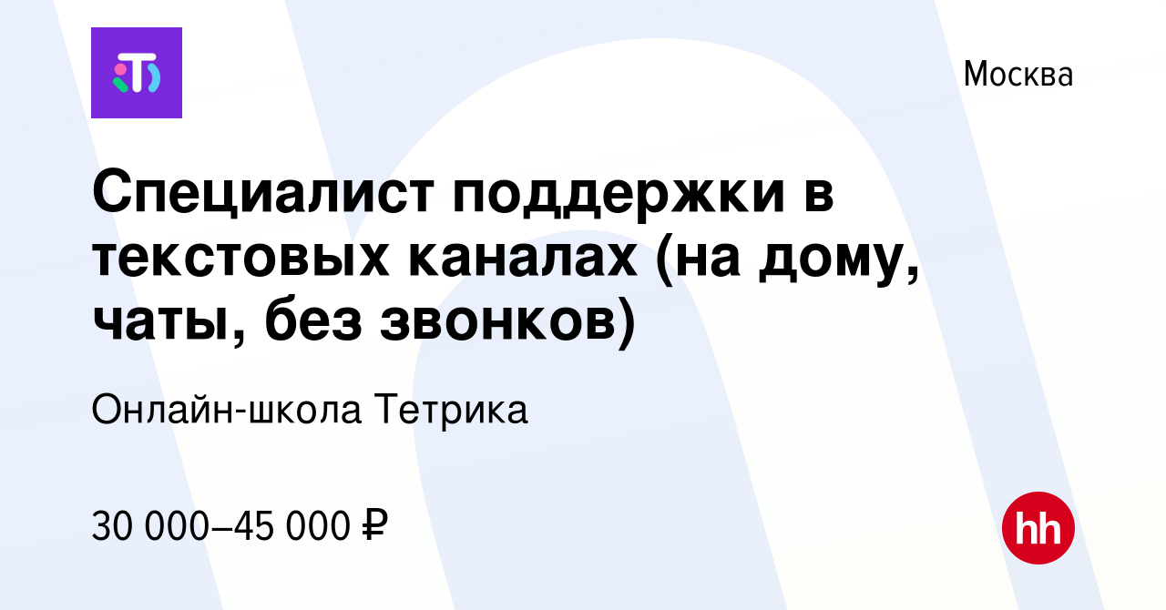 Вакансия Специалист поддержки в текстовых каналах (на дому, чаты, без  звонков) в Москве, работа в компании Онлайн-школа Тетрика (вакансия в  архиве c 28 октября 2023)