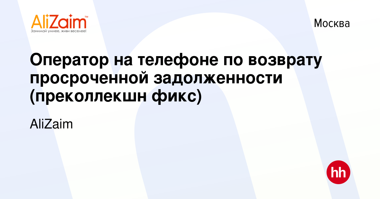 Вакансия Оператор на телефоне по возврату просроченной задолженности  (преколлекшн фикс) в Москве, работа в компании AliZaim (вакансия в архиве c  6 октября 2023)