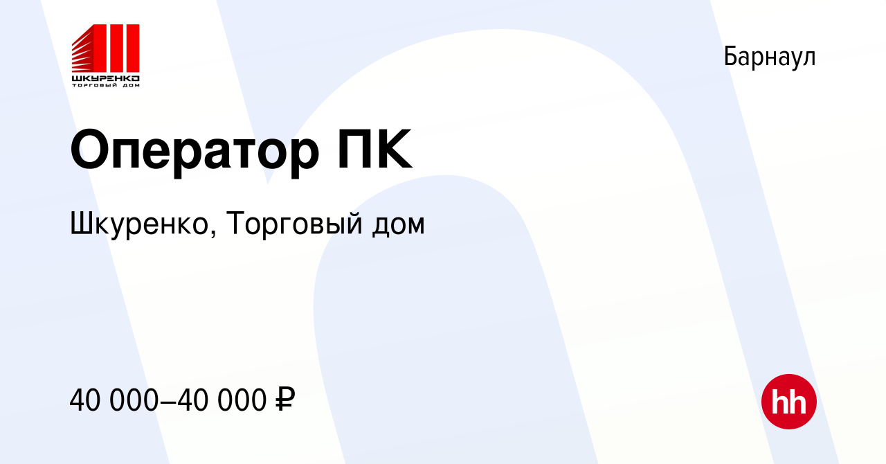 Вакансия Оператор ПК в Барнауле, работа в компании Шкуренко, Торговый дом  (вакансия в архиве c 18 сентября 2023)