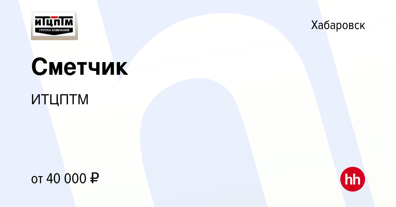 Вакансия Сметчик в Хабаровске, работа в компании ИТЦПТМ (вакансия в архиве  c 6 октября 2023)