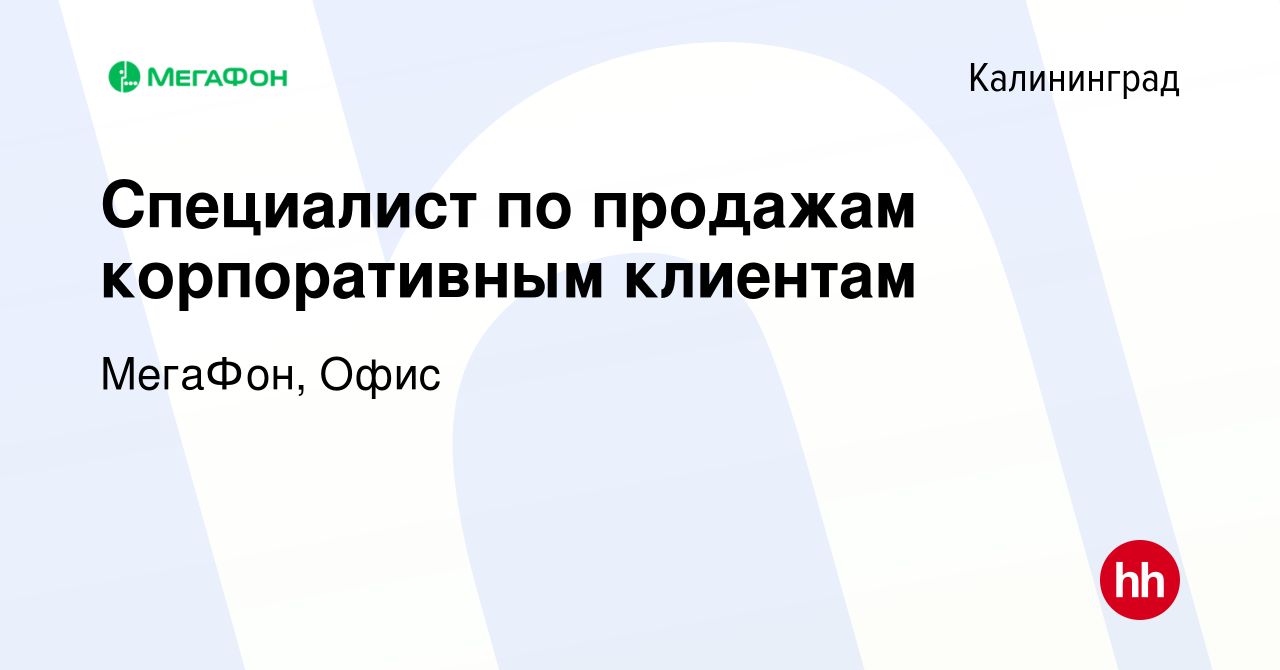 Вакансия Специалист по продажам корпоративным клиентам в Калининграде,  работа в компании МегаФон, Офис (вакансия в архиве c 15 ноября 2023)