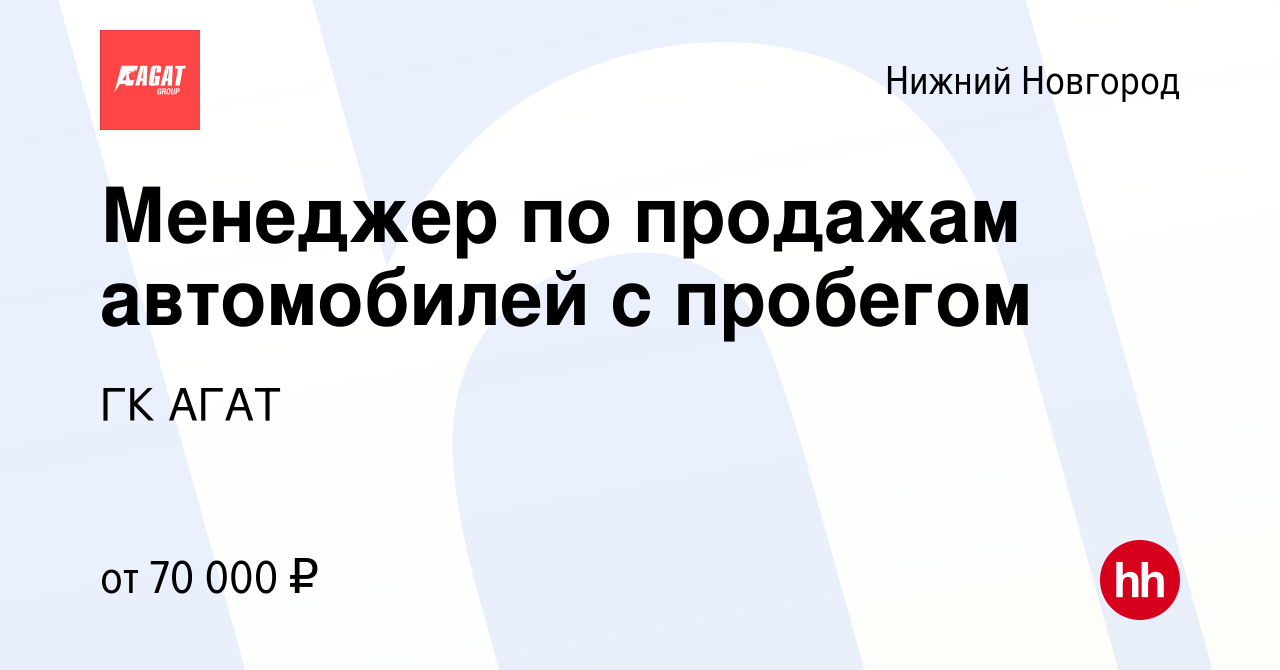 Вакансия Менеджер по продажам автомобилей с пробегом в Нижнем Новгороде,  работа в компании ГК АГАТ (вакансия в архиве c 6 сентября 2023)