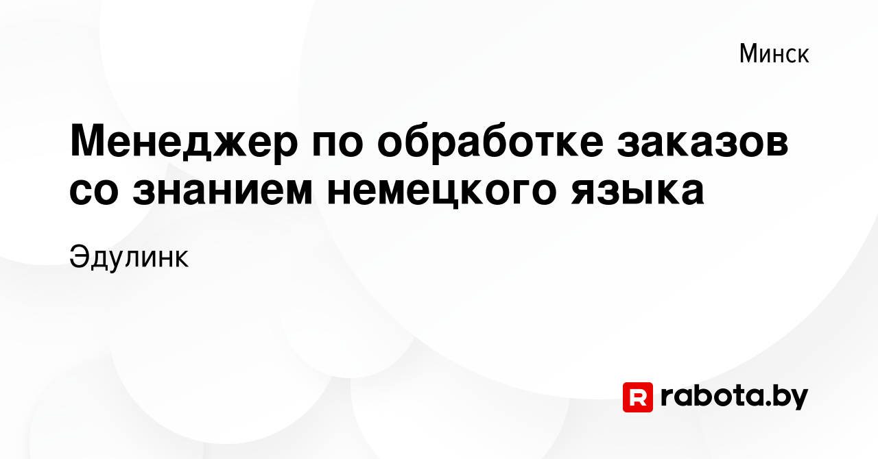 Вакансия Менеджер по обработке заказов со знанием немецкого языка в Минске,  работа в компании Эдулинк (вакансия в архиве c 7 октября 2023)