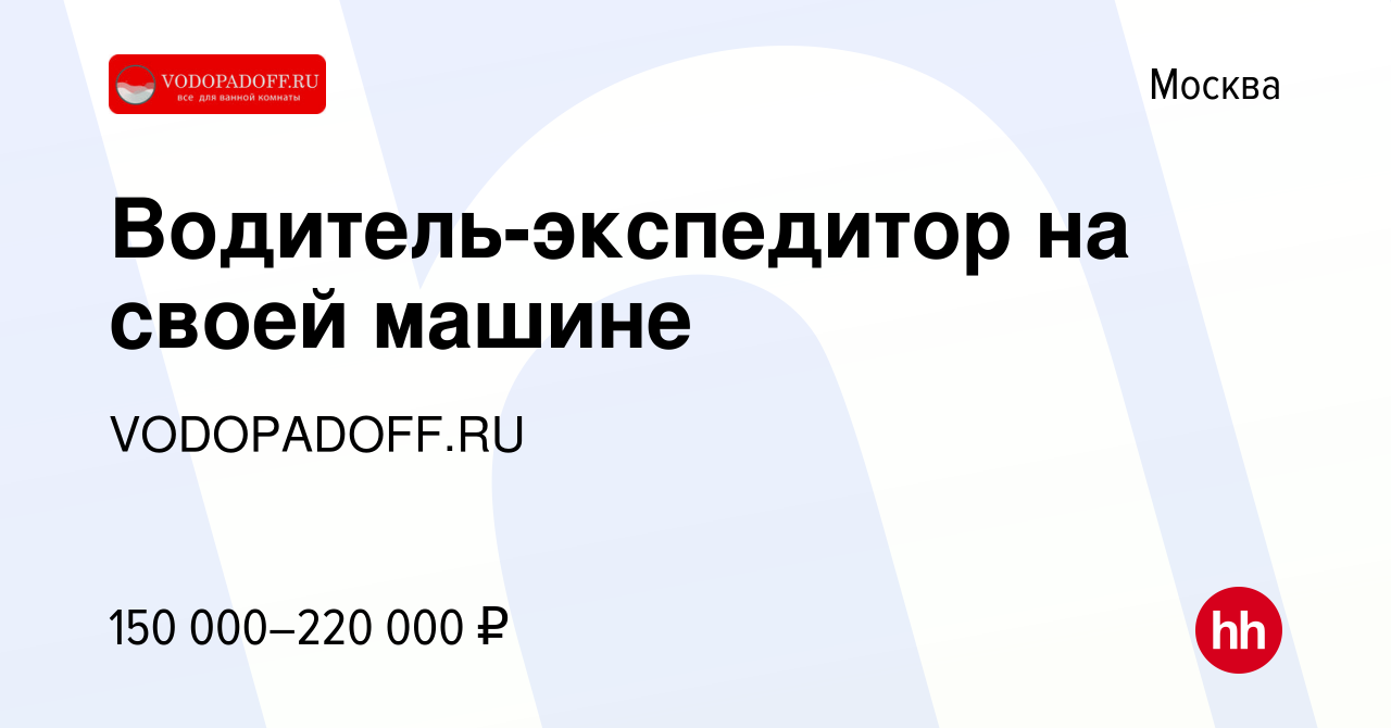 Вакансия Водитель-экспедитор на своей машине в Москве, работа в компании  VODOPADOFF.RU (вакансия в архиве c 7 октября 2023)