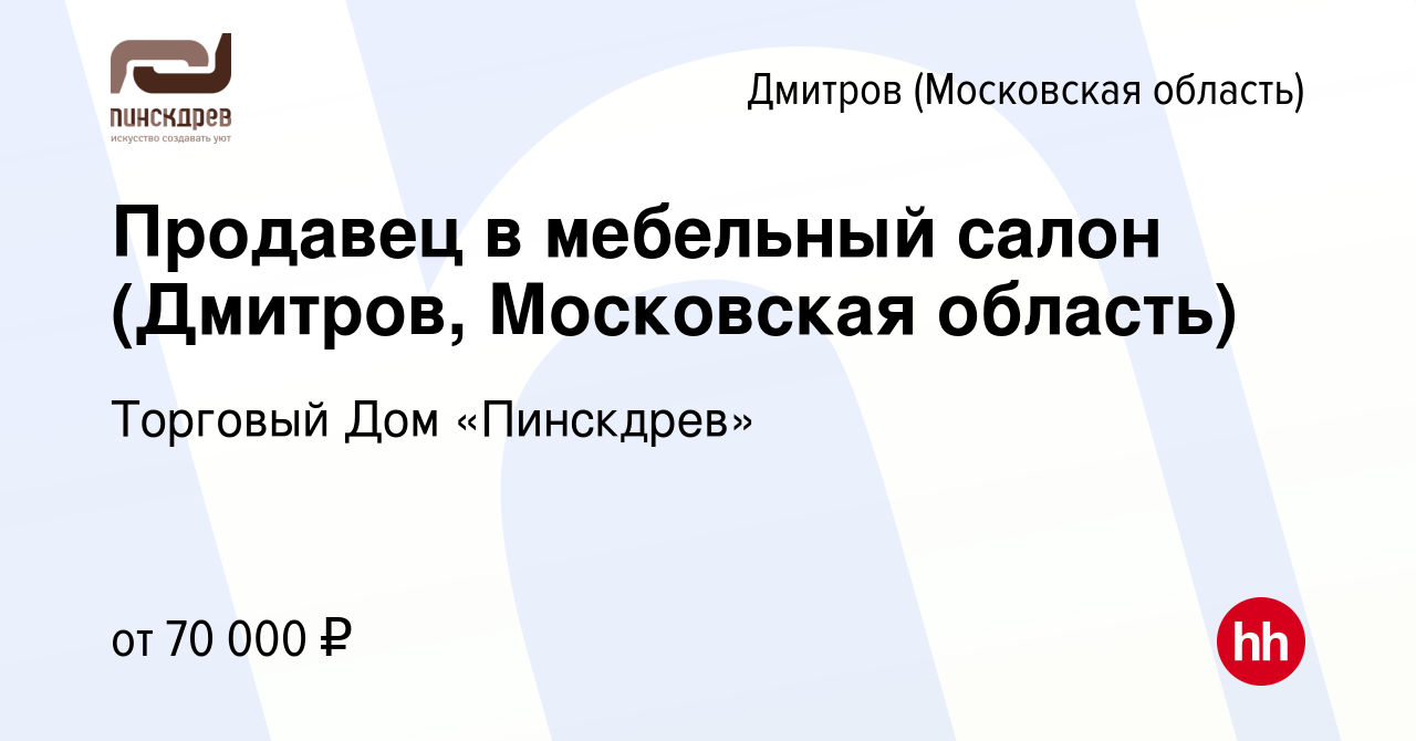 Вакансия Продавец в мебельный салон (Дмитров, Московская область) в Дмитрове,  работа в компании Торговый Дом «Пинскдрев» (вакансия в архиве c 7 октября  2023)