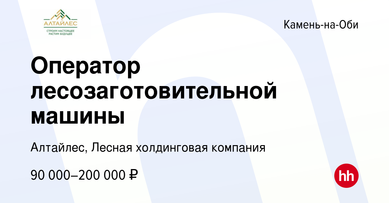 Вакансия Оператор лесозаготовительной машины в Камне-на-Оби, работа в  компании Алтайлес, Лесная холдинговая компания (вакансия в архиве c 7  ноября 2023)